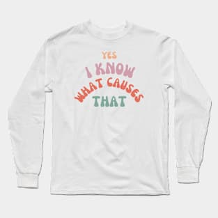 Yes, I know what causes that! Long Sleeve T-Shirt